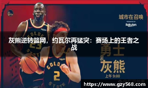 灰熊逆转篮网,约瓦尔再猛突:赛场上的王者之战