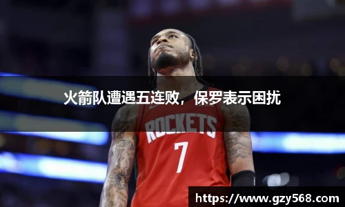 火箭队遭遇五连败，保罗表示困扰