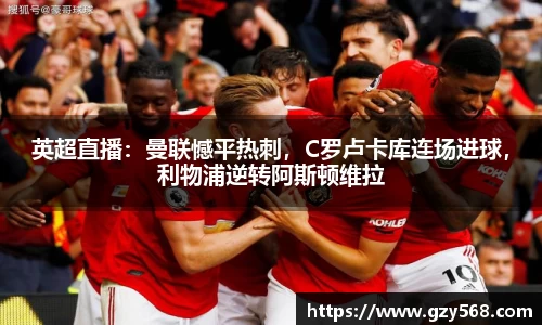 英超直播：曼联憾平热刺，C罗卢卡库连场进球，利物浦逆转阿斯顿维拉