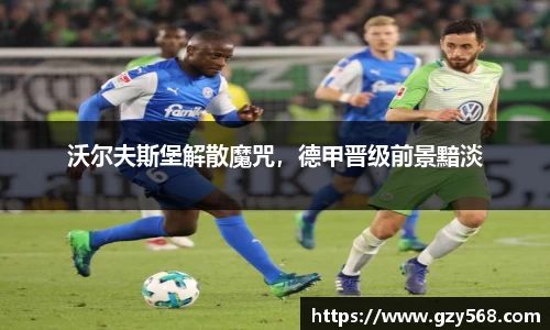 沃尔夫斯堡解散魔咒，德甲晋级前景黯淡