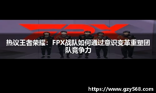 热议王者荣耀：FPX战队如何通过意识变革重塑团队竞争力