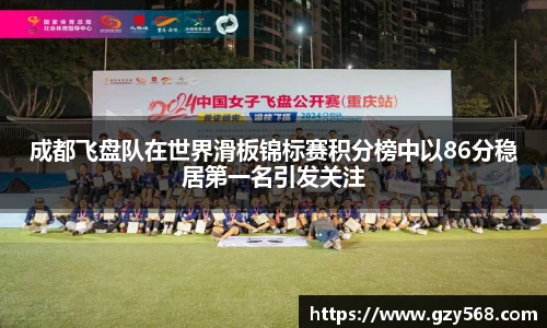 成都飞盘队在世界滑板锦标赛积分榜中以86分稳居第一名引发关注