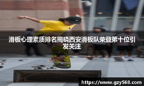 滑板心理素质排名揭晓西安滑板队荣登第十位引发关注