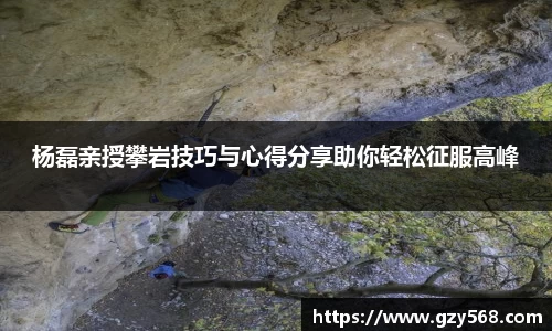 杨磊亲授攀岩技巧与心得分享助你轻松征服高峰