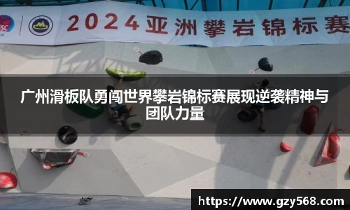广州滑板队勇闯世界攀岩锦标赛展现逆袭精神与团队力量