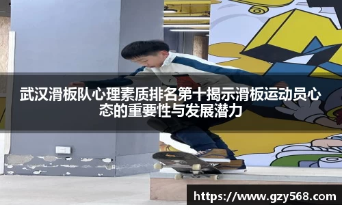 武汉滑板队心理素质排名第十揭示滑板运动员心态的重要性与发展潜力
