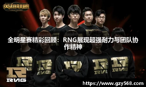 全明星赛精彩回顾：RNG展现超强耐力与团队协作精神
