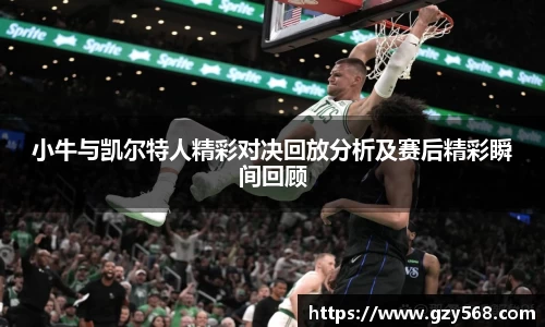 小牛与凯尔特人精彩对决回放分析及赛后精彩瞬间回顾