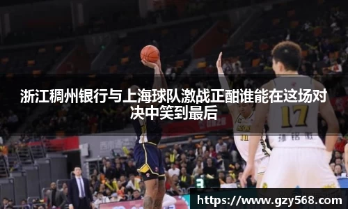 浙江稠州银行与上海球队激战正酣谁能在这场对决中笑到最后