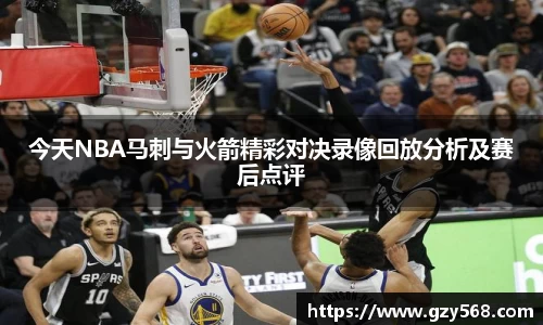 今天NBA马刺与火箭精彩对决录像回放分析及赛后点评