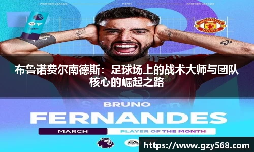 布鲁诺费尔南德斯：足球场上的战术大师与团队核心的崛起之路