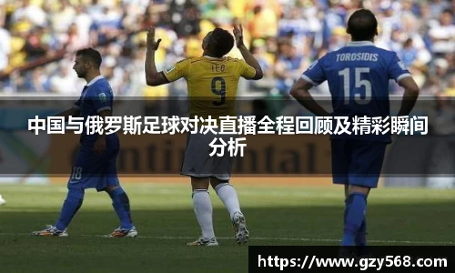 中国与俄罗斯足球对决直播全程回顾及精彩瞬间分析