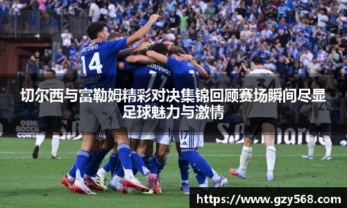 切尔西与富勒姆精彩对决集锦回顾赛场瞬间尽显足球魅力与激情