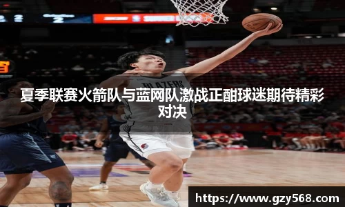 夏季联赛火箭队与蓝网队激战正酣球迷期待精彩对决