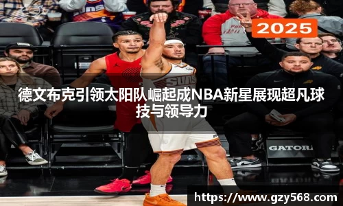 德文布克引领太阳队崛起成NBA新星展现超凡球技与领导力